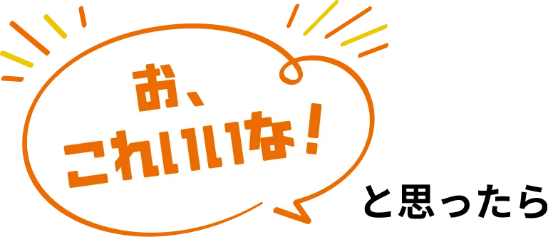お、これいいな！と思ったら