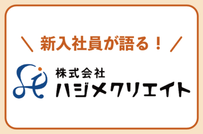 新入社員が語るハジメクリエイト