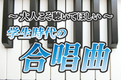 大人こそ聴いてほしい学生時代の合唱曲