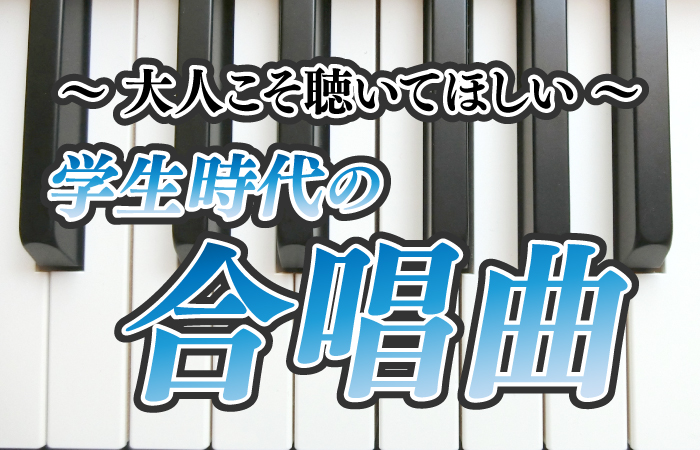 大人こそ聴いてほしい学生時代の合唱曲