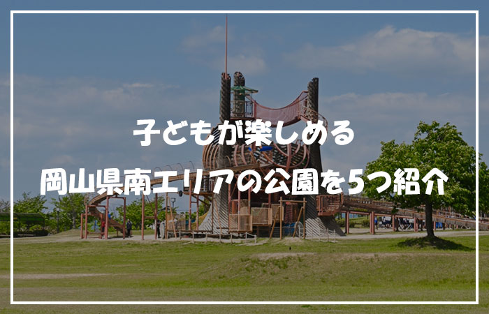 子どもが楽しめる岡山県南エリアの公園を5つ紹介